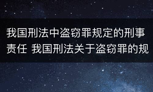 我国刑法中盗窃罪规定的刑事责任 我国刑法关于盗窃罪的规定