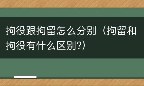 拘役跟拘留怎么分别（拘留和拘役有什么区别?）