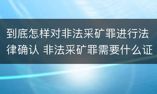 到底怎样对非法采矿罪进行法律确认 非法采矿罪需要什么证据