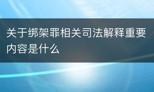关于绑架罪相关司法解释重要内容是什么