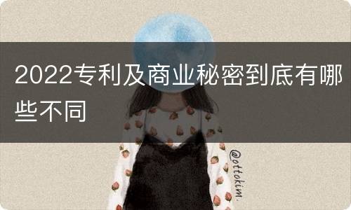 2022专利及商业秘密到底有哪些不同
