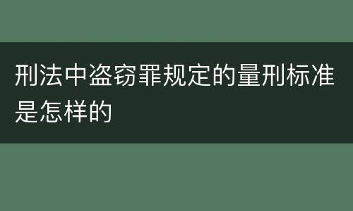 刑法中盗窃罪规定的量刑标准是怎样的