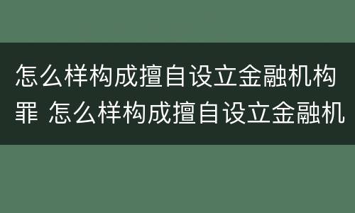 怎么样构成擅自设立金融机构罪 怎么样构成擅自设立金融机构罪名