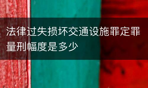 法律过失损坏交通设施罪定罪量刑幅度是多少