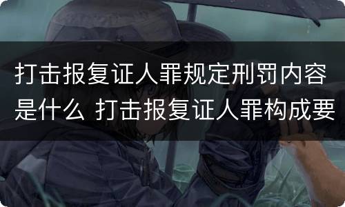 打击报复证人罪规定刑罚内容是什么 打击报复证人罪构成要件