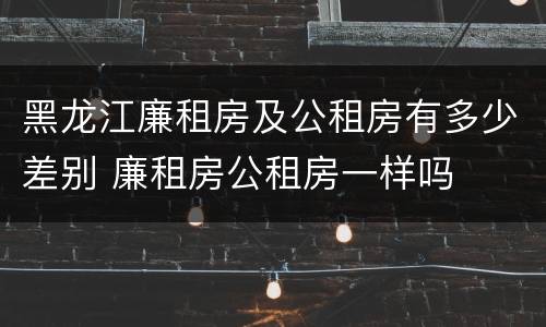 黑龙江廉租房及公租房有多少差别 廉租房公租房一样吗