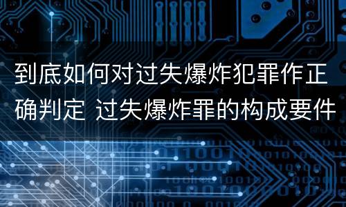 到底如何对过失爆炸犯罪作正确判定 过失爆炸罪的构成要件