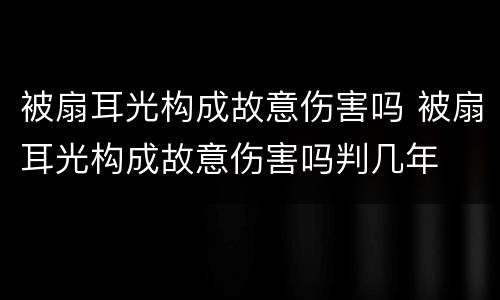 被扇耳光构成故意伤害吗 被扇耳光构成故意伤害吗判几年