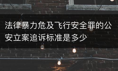 法律暴力危及飞行安全罪的公安立案追诉标准是多少