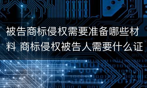 被告商标侵权需要准备哪些材料 商标侵权被告人需要什么证据