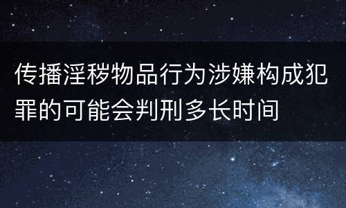 传播淫秽物品行为涉嫌构成犯罪的可能会判刑多长时间
