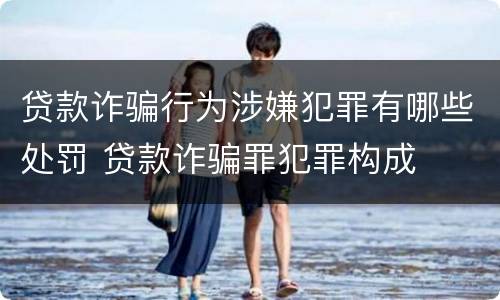 贷款诈骗行为涉嫌犯罪有哪些处罚 贷款诈骗罪犯罪构成