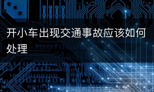 开小车出现交通事故应该如何处理