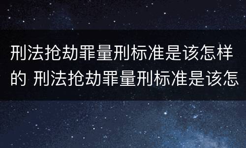 刑法抢劫罪量刑标准是该怎样的 刑法抢劫罪量刑标准是该怎样的判定