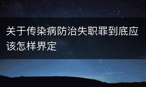 关于传染病防治失职罪到底应该怎样界定