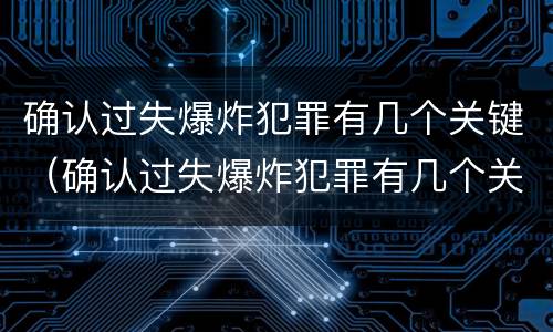 确认过失爆炸犯罪有几个关键（确认过失爆炸犯罪有几个关键人员）