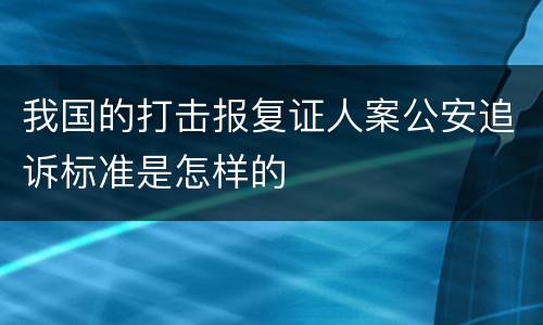 我国的打击报复证人案公安追诉标准是怎样的