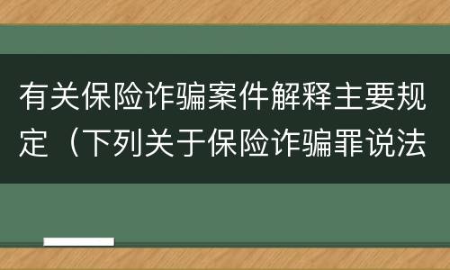 有关保险诈骗案件解释主要规定（下列关于保险诈骗罪说法正确的是）