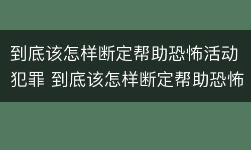 到底该怎样断定帮助恐怖活动犯罪 到底该怎样断定帮助恐怖活动犯罪行为