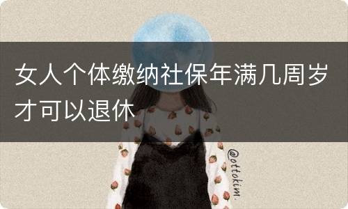 女人个体缴纳社保年满几周岁才可以退休