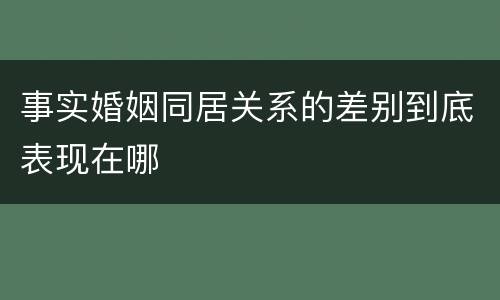 事实婚姻同居关系的差别到底表现在哪