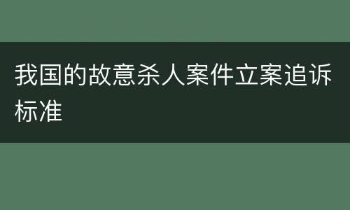 我国的故意杀人案件立案追诉标准