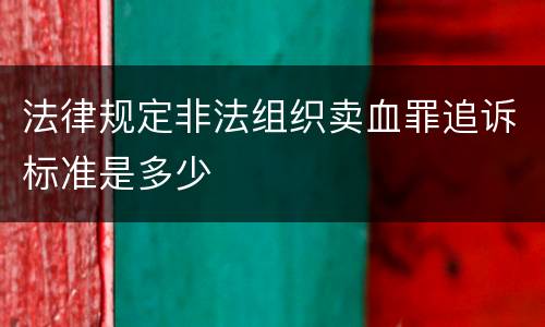 法律规定非法组织卖血罪追诉标准是多少
