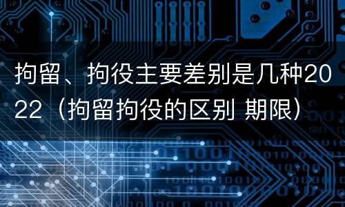 拘留、拘役主要差别是几种2022（拘留拘役的区别 期限）