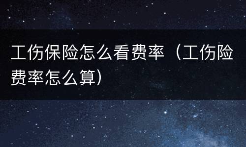 工伤保险怎么看费率（工伤险费率怎么算）