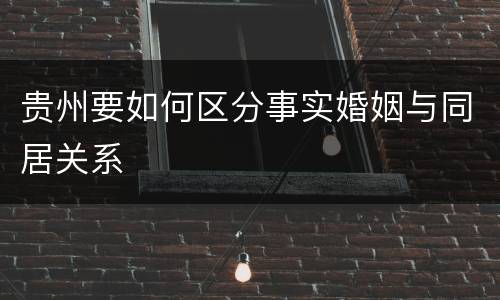贵州要如何区分事实婚姻与同居关系