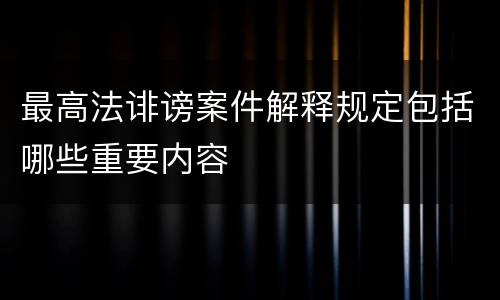 最高法诽谤案件解释规定包括哪些重要内容