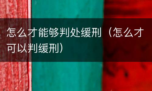 怎么才能够判处缓刑（怎么才可以判缓刑）