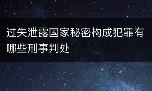 过失泄露国家秘密构成犯罪有哪些刑事判处