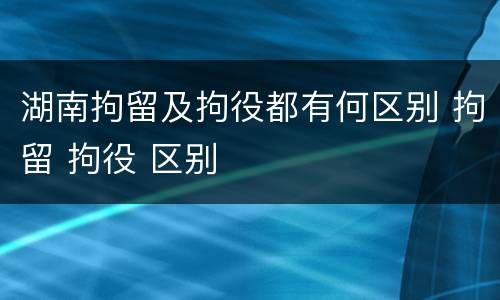 湖南拘留及拘役都有何区别 拘留 拘役 区别