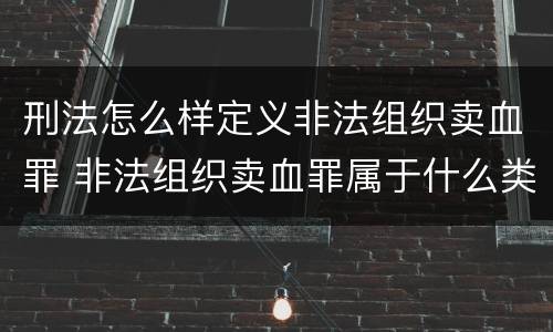 刑法怎么样定义非法组织卖血罪 非法组织卖血罪属于什么类别