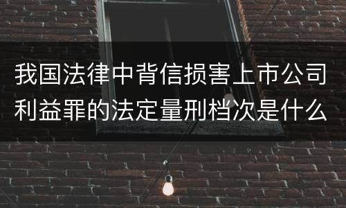 我国法律中背信损害上市公司利益罪的法定量刑档次是什么