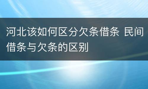 河北该如何区分欠条借条 民间借条与欠条的区别