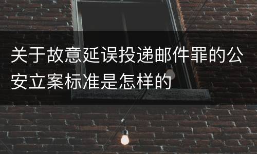 关于故意延误投递邮件罪的公安立案标准是怎样的
