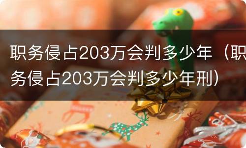 职务侵占203万会判多少年（职务侵占203万会判多少年刑）