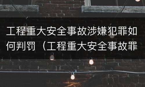 工程重大安全事故涉嫌犯罪如何判罚（工程重大安全事故罪的立案标准）