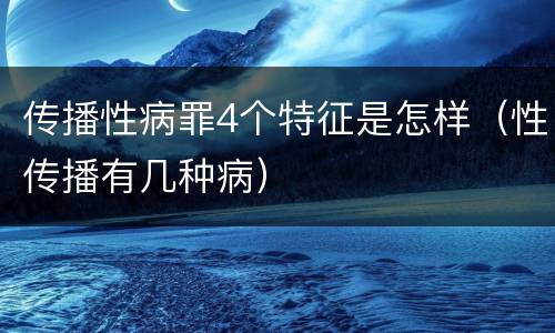 传播性病罪4个特征是怎样（性传播有几种病）