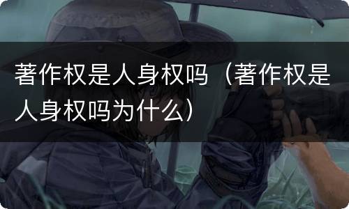 著作权是人身权吗（著作权是人身权吗为什么）