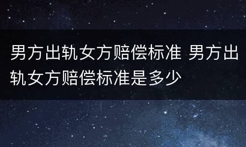 男方出轨女方赔偿标准 男方出轨女方赔偿标准是多少