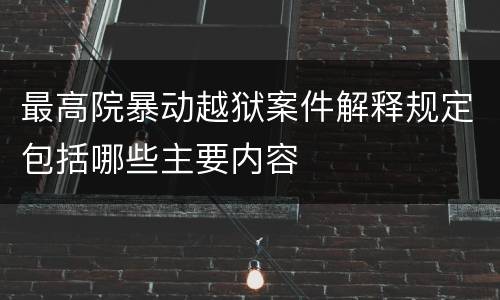 最高院暴动越狱案件解释规定包括哪些主要内容