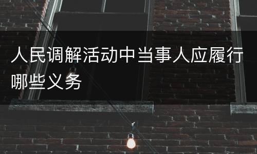 人民调解活动中当事人应履行哪些义务
