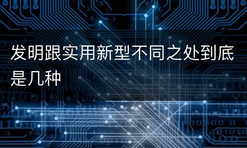 发明跟实用新型不同之处到底是几种