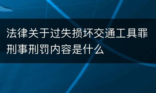 法律关于过失损坏交通工具罪刑事刑罚内容是什么