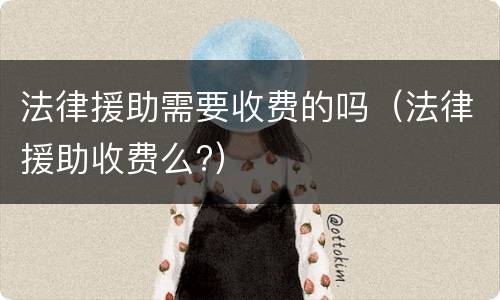 法律援助需要收费的吗（法律援助收费么?）
