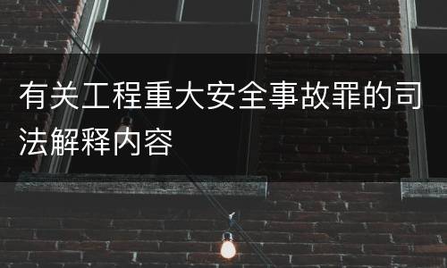 有关工程重大安全事故罪的司法解释内容
