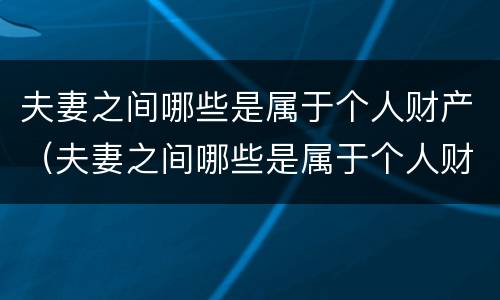 夫妻之间哪些是属于个人财产（夫妻之间哪些是属于个人财产范围）